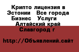 Крипто лицензия в Эстонии - Все города Бизнес » Услуги   . Алтайский край,Славгород г.